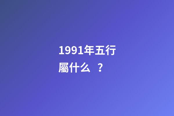 1991年五行屬什么？